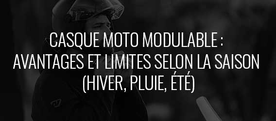 Quels sont les avantages (et les limites) du casque moto modulable selon la saison ?